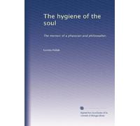 The hygiene of the soul memoir of a physician and philosopher. 10
