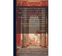 The Hymns Of Callimachus, Tr. Into Engl. Verse, With Notes. To Which Are Added, Select Epigrams, And The Coma Berenices Of The Same Author, Six Hymns