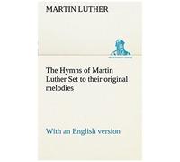 The Hymns Of Martin Luther Set To Their Original Melodies; With An English Version