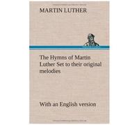 The Hymns Of Martin Luther Set To Their Original Melodies; With An English Version