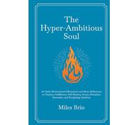The Hyper-Ambitious Soul: 180 Daily Motivational Affirmations and Short Reflections on Purpose, Fulfillment, Self-Mastery, Focus, Discipline, Surrender, and Navigating Ambition