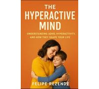 The Hyperactive Mind: Understanding ADHD, Hyperactivity, and How They Shape Your Life