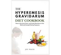 THE HYPEREMESIS GRAVIDARUM DIET COOKBOOK: How to Use Food, Flavor, and Gentle Nutrition to Find Relief and Strength During Pregnancy