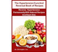 The Hypertension Cure And Reversal Book of Recipes: Reverse Hypertension Permanently With Natural Recipes And Dash Diet