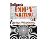 The Hypnotic Copywriting Code: Master the Art of Subliminal Persuasion, NLP, and Trance-Inducing Language: A Practical Workbook for Writing ... Covert Hypnosis, and Advanced Psychological T