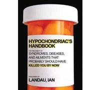 The Hypochondriac's Handbook: Syndromes, Diseases, and Ailments That Probably Should Have Killed You by Now Landau, Ian (Auteur)