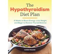 The Hypothyroidism Diet Plan: 4 Weeks to Boost Energy, Lose Weight, and Begin to Restore Thyroid Balance