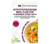 The Hypothyroidism Meal Plan for Women Over 40: Lose Weight and Support Thyroid Health Naturally with 100+ Nourishing, Hormone-Balancing Recipes