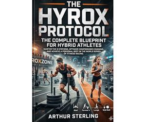 The HYROX Protocol: The Complete Blueprint for Hybrid Athletes: Master the 8 Stations, Optimize Compromised Running, and Achieve a Personal Best in the World Series of Fitness Racing.