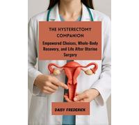The Hysterectomy Companion: Empowered Choices, Whole-Body Recovery, and Life After Uterine Surgery