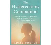 The hysterectomy companion: Tools,Insight,and Hope for Brighter Life After Hysterectomy