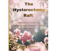 The Hysterectomy Raft: A Practical Guide for Hysterectomy Preparation and Recovery