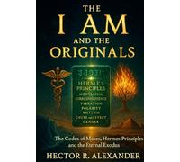 The I AM and the Originals: The Codex of Moses, Hermes Principles, and the Eternal Exodus