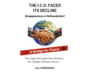 THE I.C.O. FACES ITS DECLINE : DISAPPEARANCE OR REFOUNDATION ?: The Legal and Legitimate Solution for a Bright Olympic Future…
