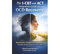 The I-CBT and ACT Integration Guide for OCD Recovery: Stop Intrusive Thoughts and Compulsions Using Reality-Based Reasoning and Acceptance Skills