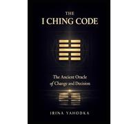 The I Ching Code: The Ancient Oracle of Change and Decision