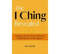 The I Ching Revealed: Tap Into the Five Secret Patterns Underlying the 64 Hexagrams