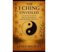 The I Ching Unveiled: Ancient Wisdom, Poetic Harmony, and Modern Insights