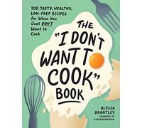 The "I Don't Want to Cook" Book: 100 Tasty, Healthy, Low-Prep Recipes for When You Just Don't Want to Cook