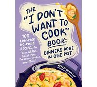 The "I Don't Want to Cook" Book: Dinners Done in One Pot: 100 Low-Prep, No-Mess Recipes for Your Skillet, Sheet Pan, Pressure Cooker, and More!