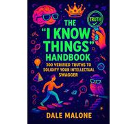 The "I Know Things" Handbook: 300 Verified Truths to Solidify Your Intellectual Swagger