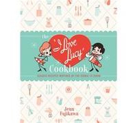The I Love Lucy Cookbook: Classic Recipes Inspired by the Iconic TV Show