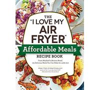 The "I Love My Air Fryer" Affordable Meals Recipe Book: From Meatloaf to Banana Bread, 175 Delicious Meals You Can Make for under $12