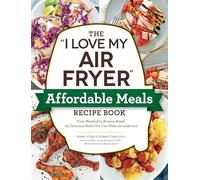 The "I Love My Air Fryer" Affordable Meals Recipe Book: From Meatloaf to Banana Bread, 175 Delicious Meals You Can Make for under $12