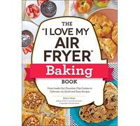 The "I Love My Air Fryer" Baking Book: From Inside-Out Chocolate Chip Cookies to Calzones, 175 Quick and Easy Recipes