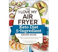 The "I Love My Air Fryer" Keto Diet 5-Ingredient Recipe Book: From Bacon and Cheese Quiche to Chicken Cordon Bleu, 175 Quick and Easy Keto Recipes