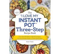 The I Love My Instant Pot Three-Step Recipe Book: From Pancake Bites To Ravioli Lasagna, 175 Easy Recipes Made In Three Quick Steps