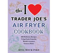 The I Love Trader Joe's Air Fryer Cookbook: 150 Delicious Recipes Using Foods From The World's Greatest Grocery Store