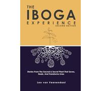 The Iboga Experience: Stories, experiences and advice from the sacred & secret plant that saves, heals, and transforms lives