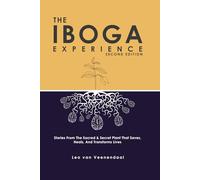 The Iboga Experience: Stories, experiences and advice from the sacred & secret plant that saves, heals, and transforms lives