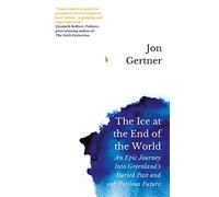 The Ice at the End of the World: An Epic Journey Into Greenland's Buried Past and Our Perilous Future