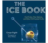 The Ice Book: Cool Cubes, Clear Spheres, and Other Chill Cocktail Crafts