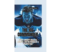 THE ICE COMMANDER: Sidney Crosby’s Mastery, Mindset, and the Making of a Hockey Icon