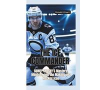 THE ICE COMMANDER: Sidney Crosby’s Mastery, Mindset, and the Making of a Hockey Icon