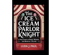 The Ice Cream Parlor Knight: A True Story of Bones, Memory, and Medieval Poland