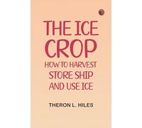 The Ice Crop: How to Harvest, Store, Ship and Use Ice