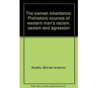 The iceman inheritance: Prehistoric sources of western man's racism, sexism and agression