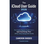 The iCloud User Guide 2026: The Complete Beginner-Friendly Guide to Apple Cloud Storage, Photo Library, Family Sharing & Data Security Across iPhone, iPad, Mac & Windows