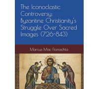 The Iconoclastic Controversy: Byzantine Christianity's Struggle Over Sacred Images (726-843)
