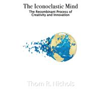 The Iconoclastic Mind: The Recombinant Process Of Creativity And Innovation