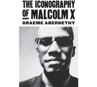 The Iconography Of Malcolm X Graeme Abernethy, (Auteur)