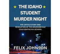 The Idaho Student Murder Night: The Untold Story And Revelation Of The Gruesome And Cold Deaths In A School