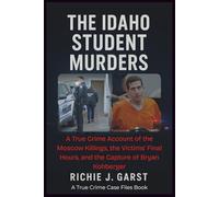 THE IDAHO STUDENT MURDERS: A True Crime Account of the Moscow Killings, the Victims’ Final Hours, and the Capture of Bryan Kohberger