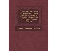 The Idea and Vision of Abraham Lincoln and the Coming of Theodore Roosevelt - Primary Source Edition