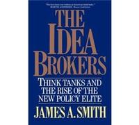 The Idea Brokers Think Tanks and the Rise of the New Policy Elite by James Allen Smith James Allen Smith (Auteur)