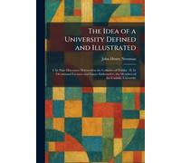 The Idea of a University Defined and Illustrated: I. In Nine Discourses Delivered to the Catholics of Dublin: II. In Occassional Lectures and Essays Addressed to the Members of the Catholic University